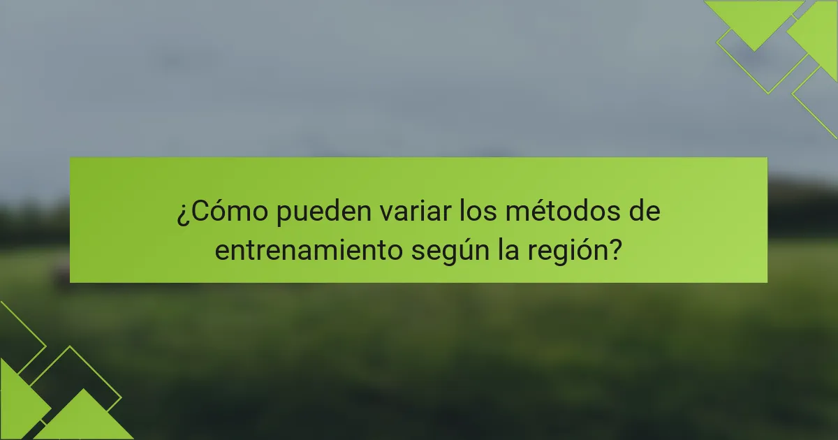¿Cómo pueden variar los métodos de entrenamiento según la región?