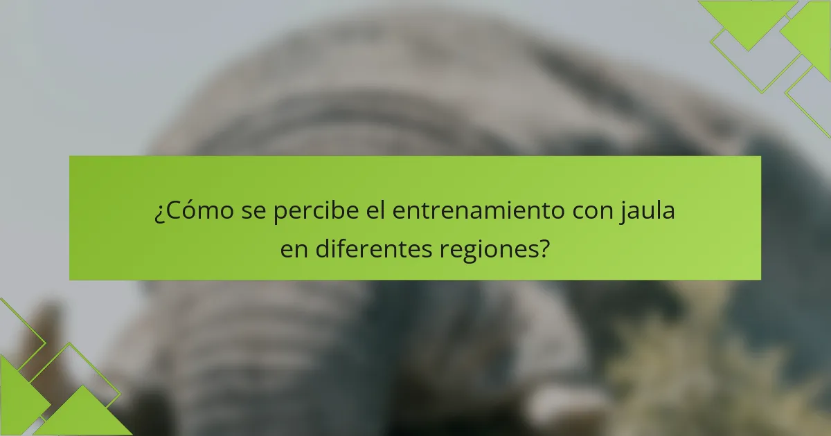 ¿Cómo se percibe el entrenamiento con jaula en diferentes regiones?