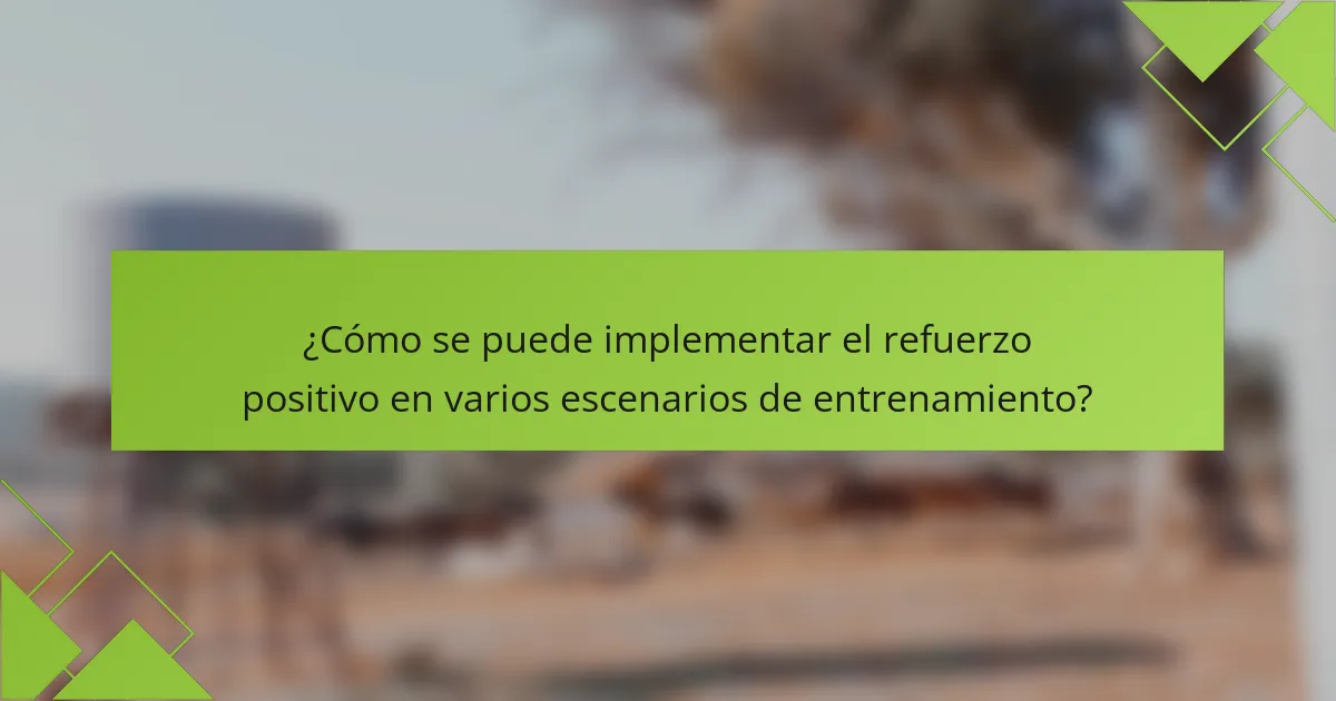 ¿Cómo se puede implementar el refuerzo positivo en varios escenarios de entrenamiento?