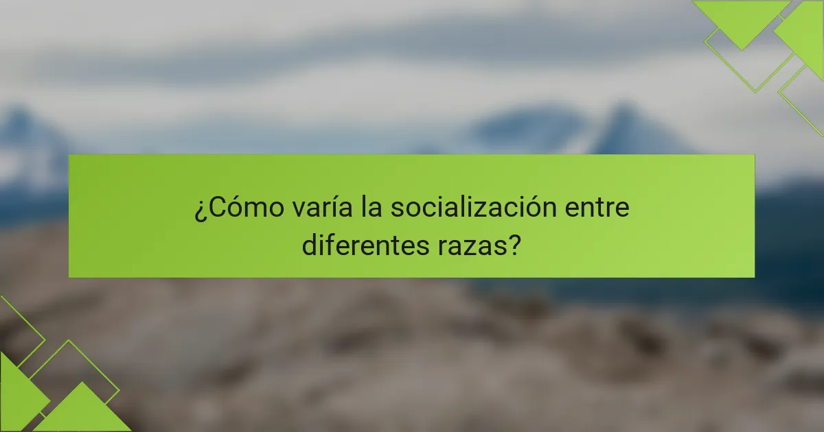 ¿Cómo varía la socialización entre diferentes razas?