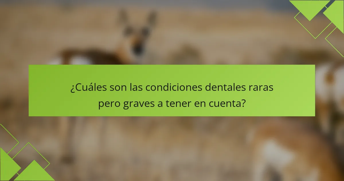 ¿Cuáles son las condiciones dentales raras pero graves a tener en cuenta?