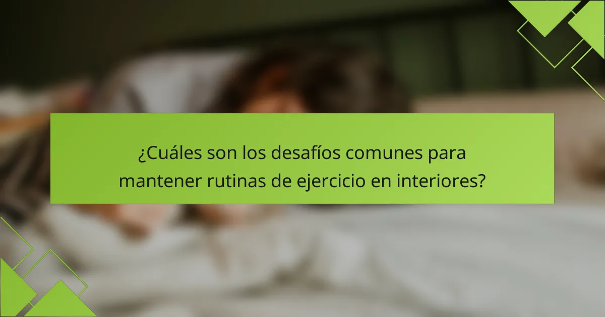 ¿Cuáles son los desafíos comunes para mantener rutinas de ejercicio en interiores?