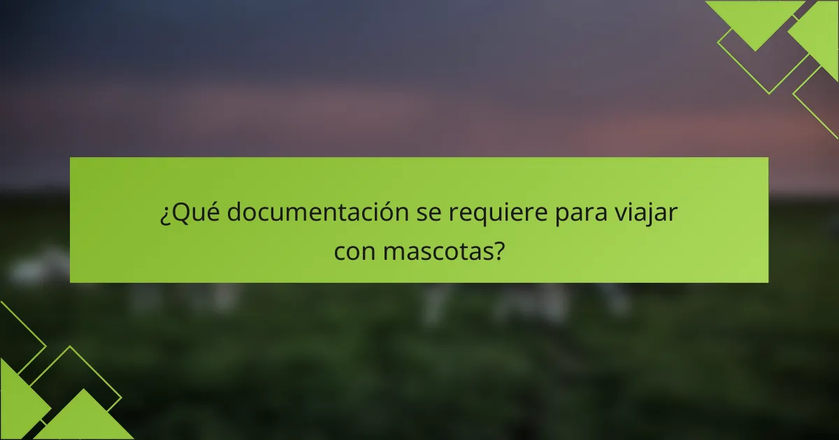 ¿Qué documentación se requiere para viajar con mascotas?