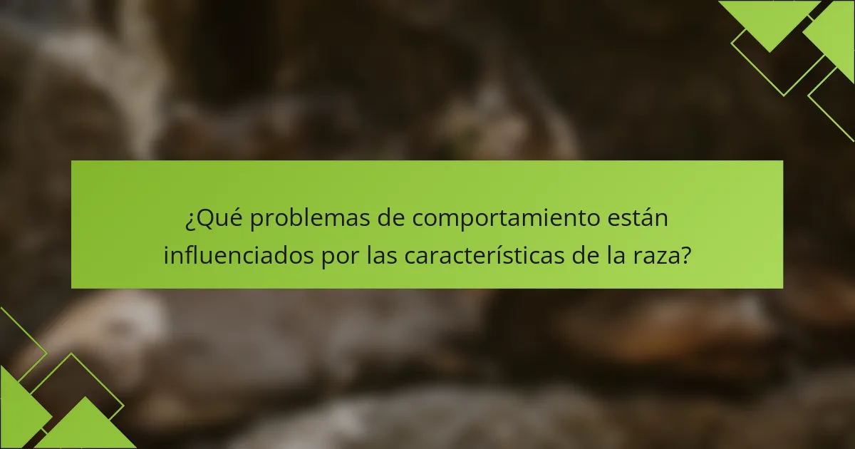 ¿Qué problemas de comportamiento están influenciados por las características de la raza?