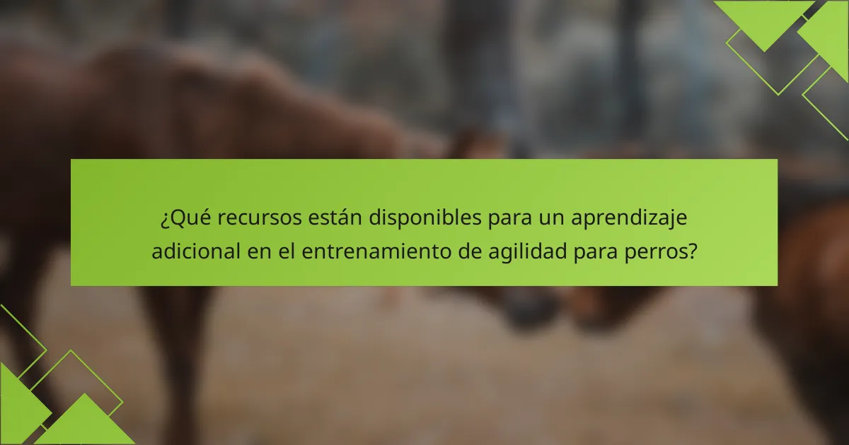 ¿Qué recursos están disponibles para un aprendizaje adicional en el entrenamiento de agilidad para perros?