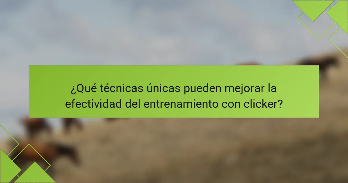¿Qué técnicas únicas pueden mejorar la efectividad del entrenamiento con clicker?